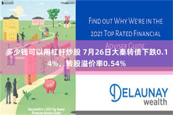 多少钱可以用杠杆炒股 7月26日大秦转债下跌0.14%，转股溢价率0.54%