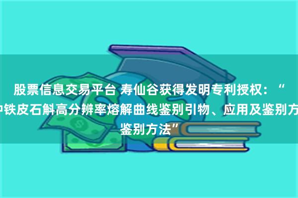 股票信息交易平台 寿仙谷获得发明专利授权：“一种铁皮石斛高分辨率熔解曲线鉴别引物、应用及鉴别方法”