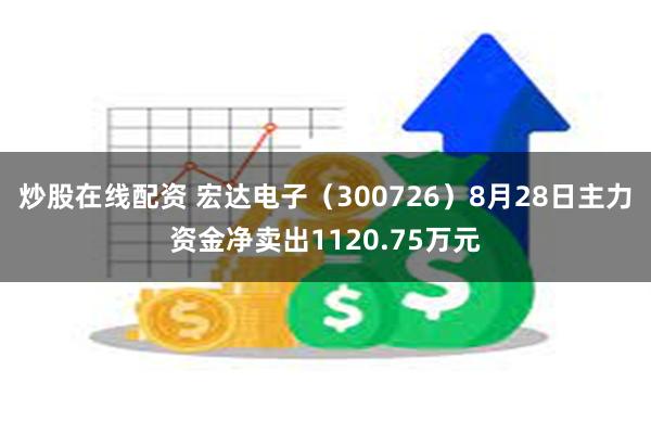 炒股在线配资 宏达电子（300726）8月28日主力资金净卖出1120.75万元