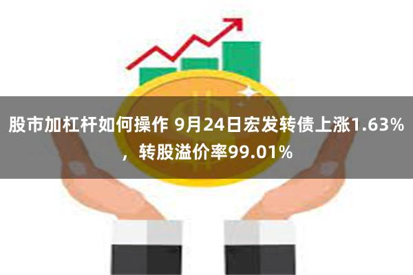 股市加杠杆如何操作 9月24日宏发转债上涨1.63%，转股溢价率99.01%