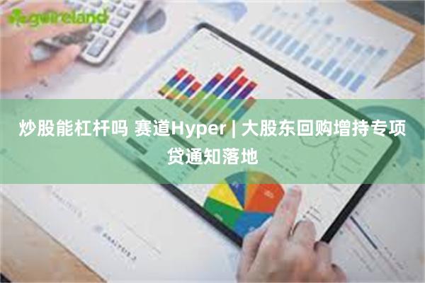 炒股能杠杆吗 赛道Hyper | 大股东回购增持专项贷通知落地