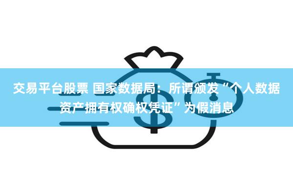 交易平台股票 国家数据局：所谓颁发“个人数据资产拥有权确权凭证”为假消息