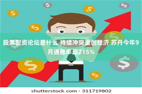 股票配资论坛是什么 持续冲突重创经济 苏丹今年9月通胀率超215%