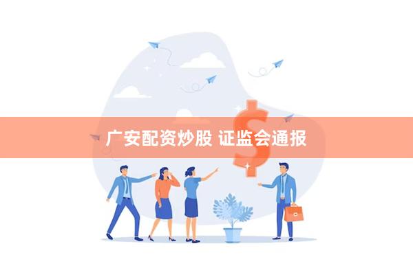 广安配资炒股 证监会通报