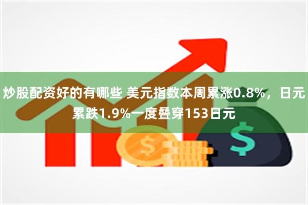 炒股配资好的有哪些 美元指数本周累涨0.8%，日元累跌1.9%一度叠穿153日元