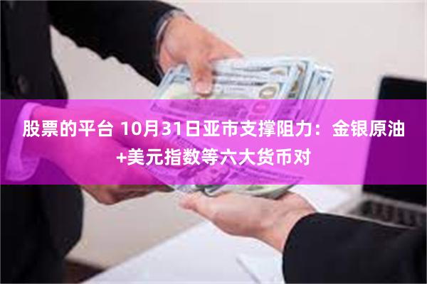 股票的平台 10月31日亚市支撑阻力：金银原油+美元指数等六大货币对