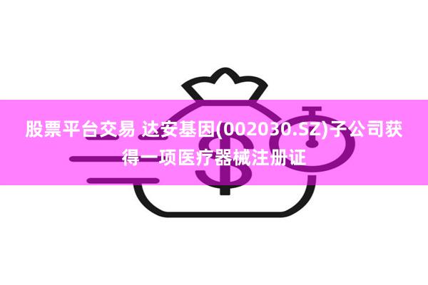 股票平台交易 达安基因(002030.SZ)子公司获得一项医疗器械注册证