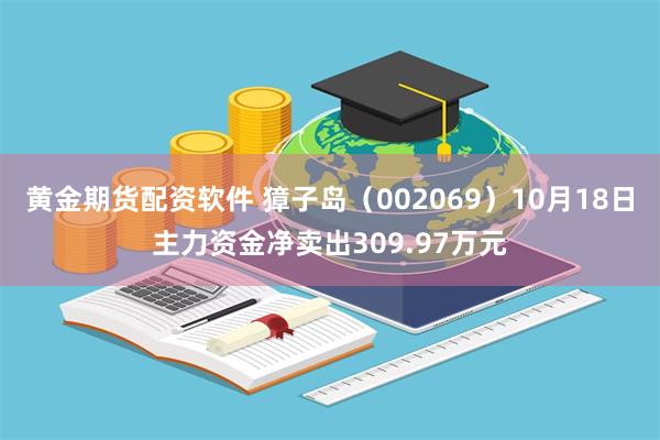 黄金期货配资软件 獐子岛（002069）10月18日主力资金净卖出309.97万元