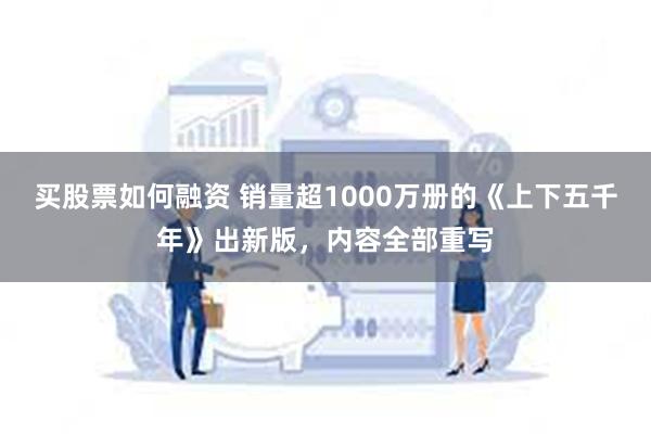 买股票如何融资 销量超1000万册的《上下五千年》出新版，内容全部重写