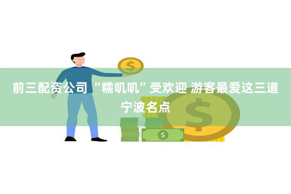 前三配资公司 “糯叽叽”受欢迎 游客最爱这三道宁波名点