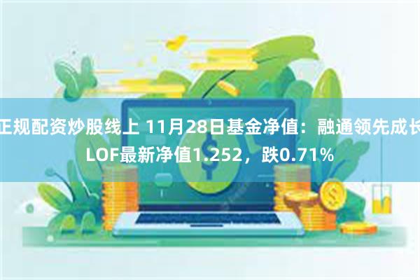 正规配资炒股线上 11月28日基金净值：融通领先成长LOF最新净值1.252，跌0.71%