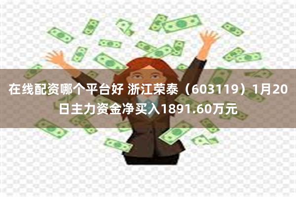 在线配资哪个平台好 浙江荣泰（603119）1月20日主力资金净买入1891.60万元