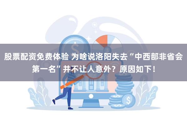 股票配资免费体验 为啥说洛阳失去“中西部非省会第一名”并不让人意外？原因如下！