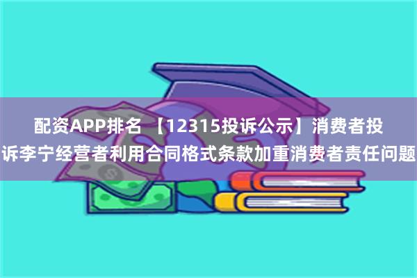 配资APP排名 【12315投诉公示】消费者投诉李宁经营者利用合同格式条款加重消费者责任问题