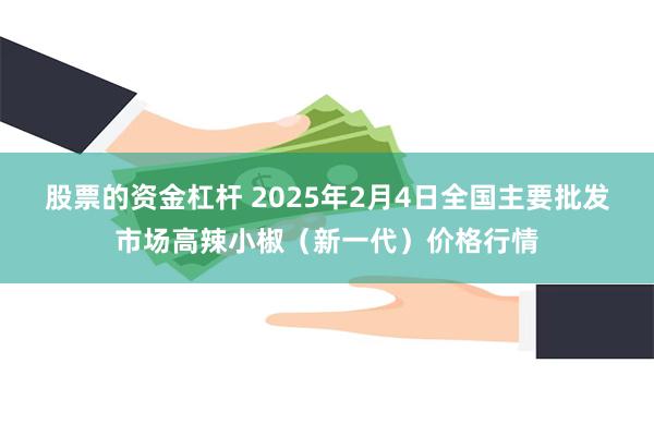 股票的资金杠杆 2025年2月4日全国主要批发市场高辣小椒（新一代）价格行情