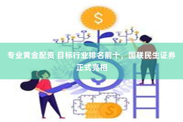 专业黄金配资 目标行业排名前十，国联民生证券正式亮相