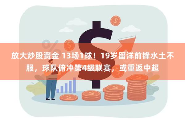放大炒股资金 13场1球!19岁留洋前锋水土不服,球队俯冲第4级联赛,或重返中超